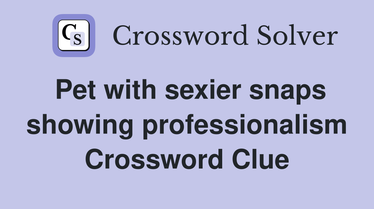 Pet with sexier snaps showing professionalism Crossword Clue