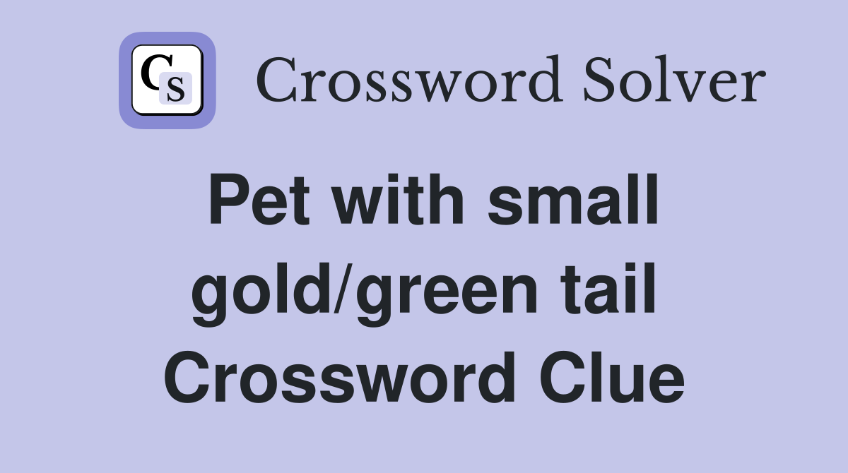 Pet with small gold/green tail Crossword Clue