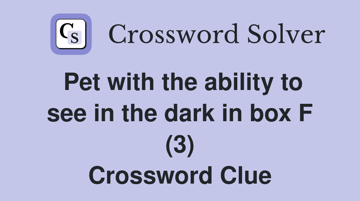 Pet with the ability to see in the dark in box F (3) Crossword Clue