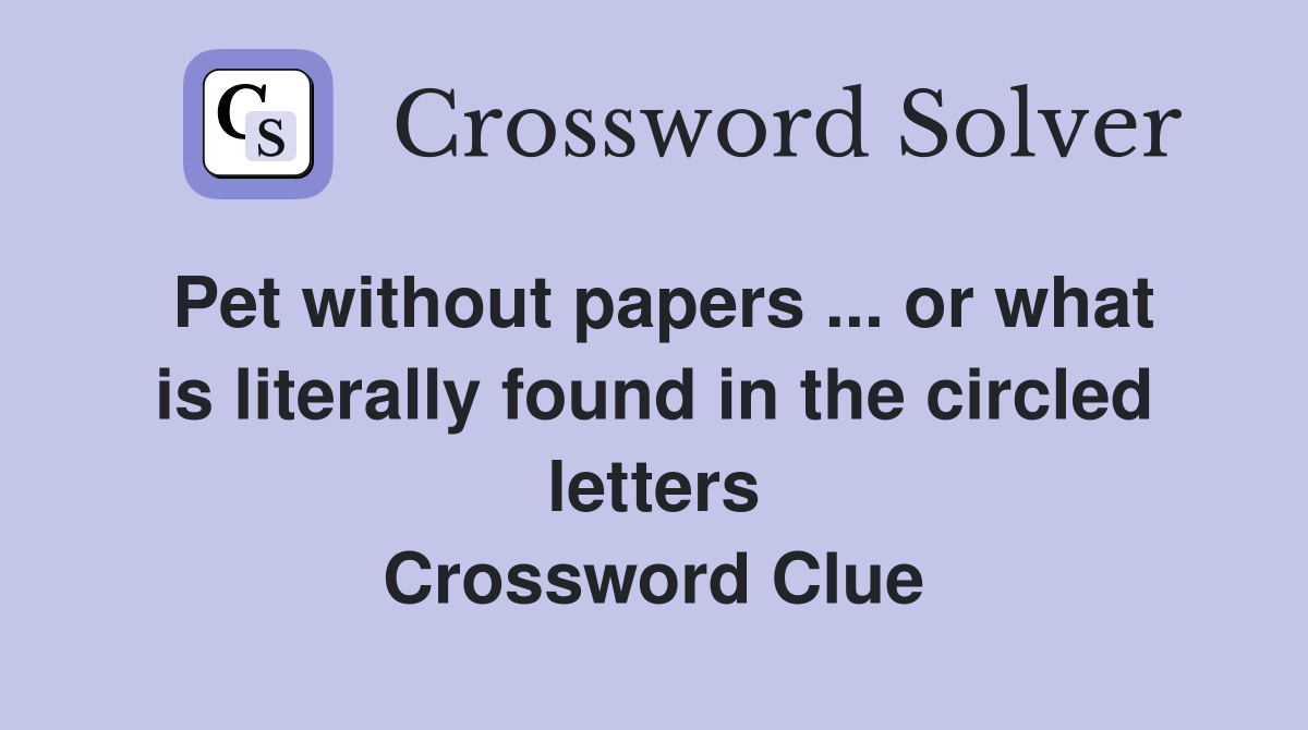 Pet without papers ... or what is literally found in the circled letters Crossword Clue