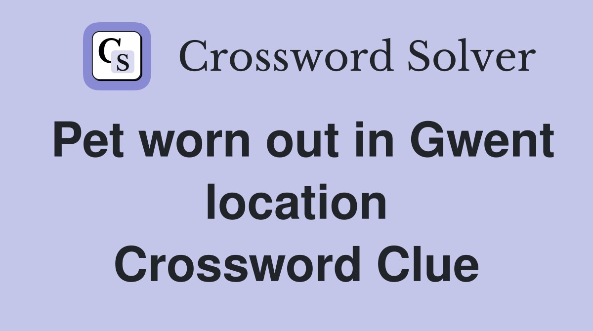 Pet worn out in Gwent location Crossword Clue