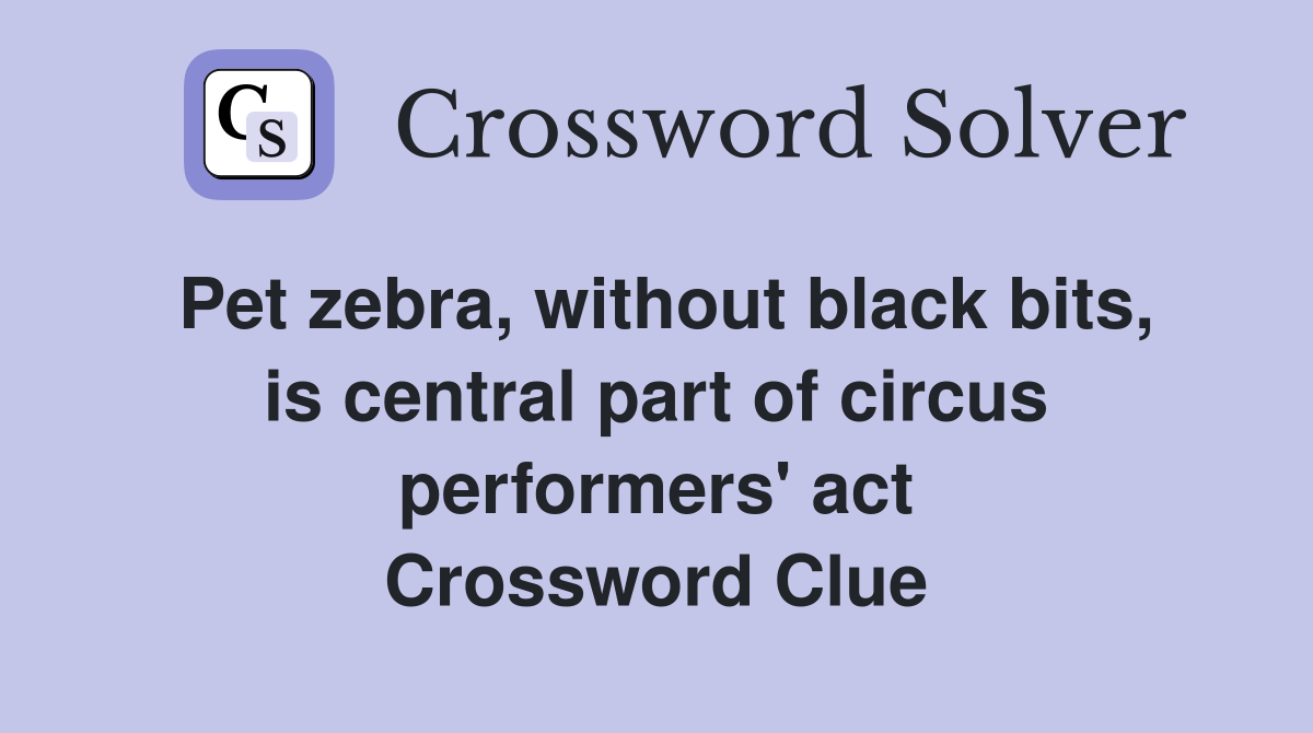 Pet zebra, without black bits, is central part of circus performers' act Crossword Clue