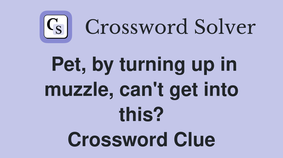 Pet, by turning up in muzzle, can't get into this? Crossword Clue