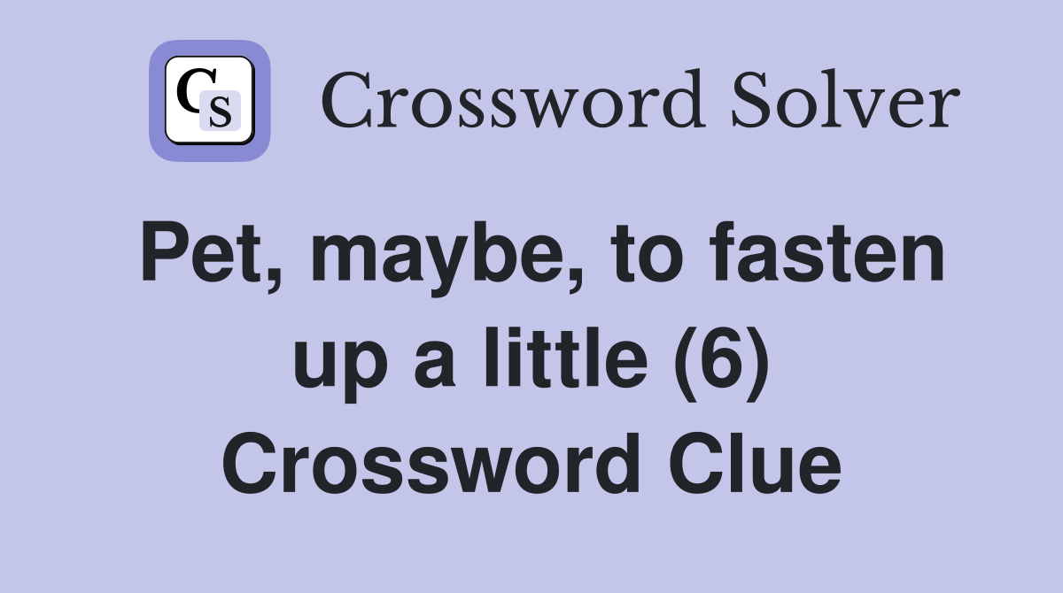 Pet, maybe, to fasten up a little (6) Crossword Clue