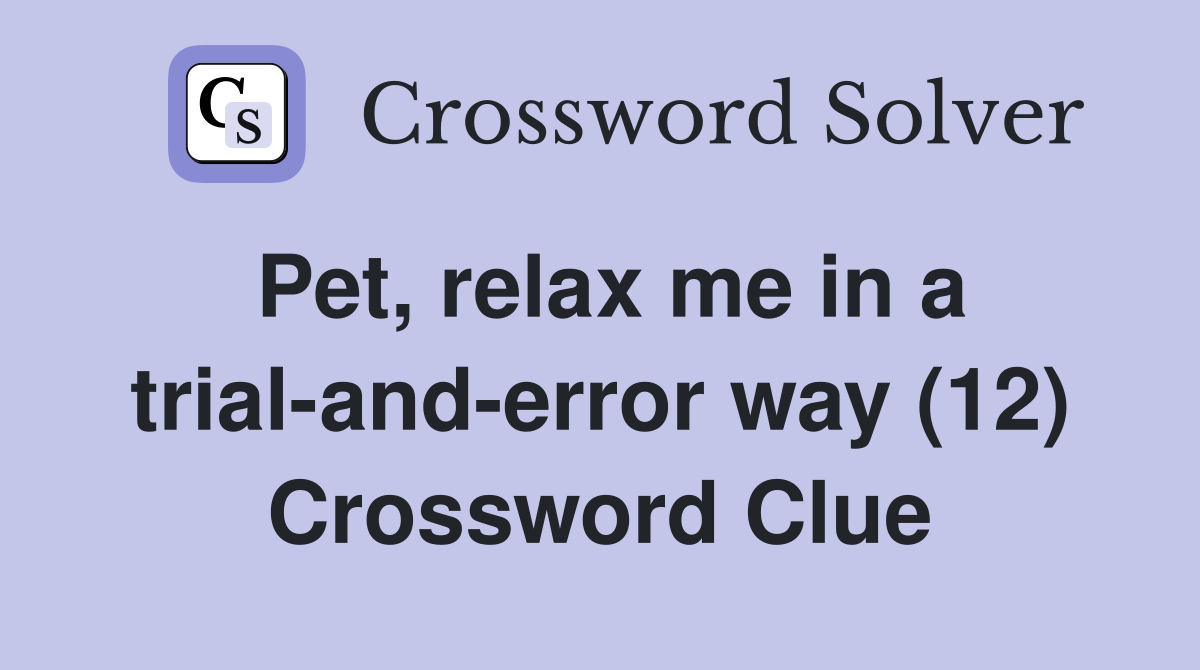 Pet, relax me in a trial-and-error way (12) Crossword Clue