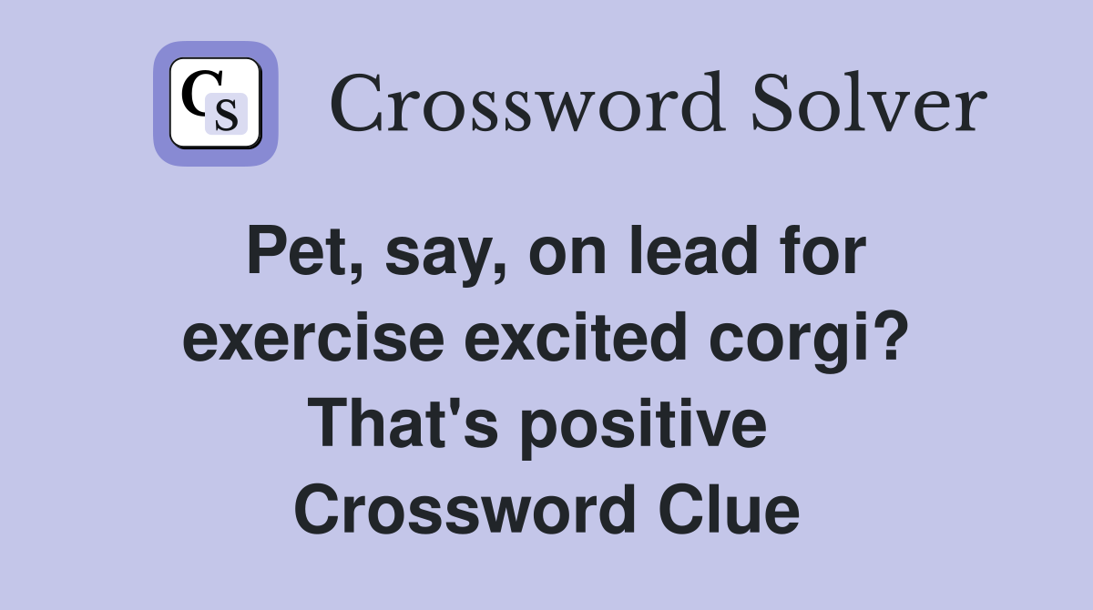 Pet, say, on lead for exercise excited corgi? That's positive  Crossword Clue