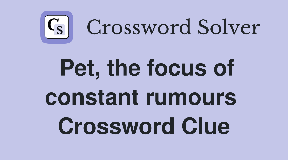 Pet, the focus of constant rumours  Crossword Clue