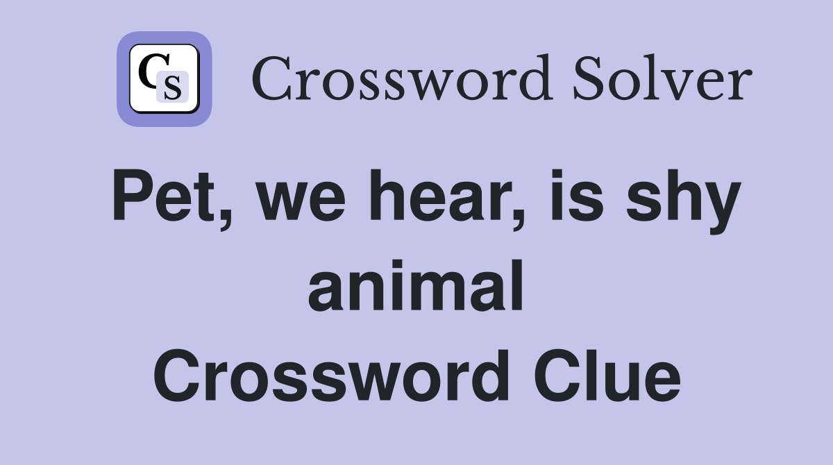 Pet, we hear, is shy animal Crossword Clue