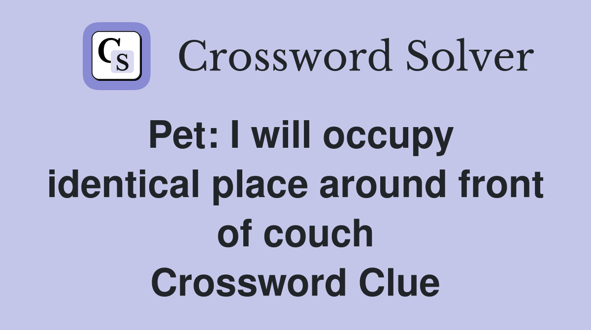 Pet: I will occupy identical place around front of couch Crossword Clue