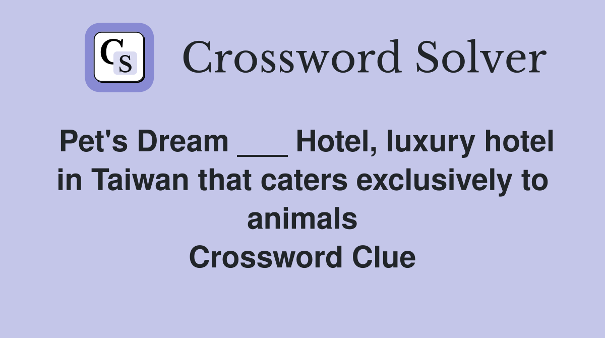 Pet's Dream ___ Hotel, luxury hotel in Taiwan that caters exclusively to animals Crossword Clue