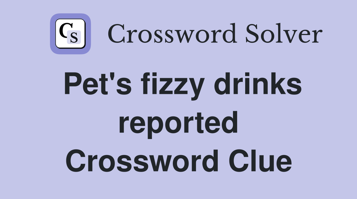Pet's fizzy drinks reported Crossword Clue