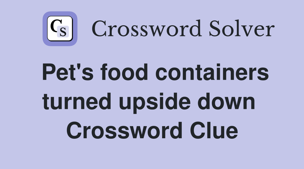 Pet's food containers turned upside down  Crossword Clue