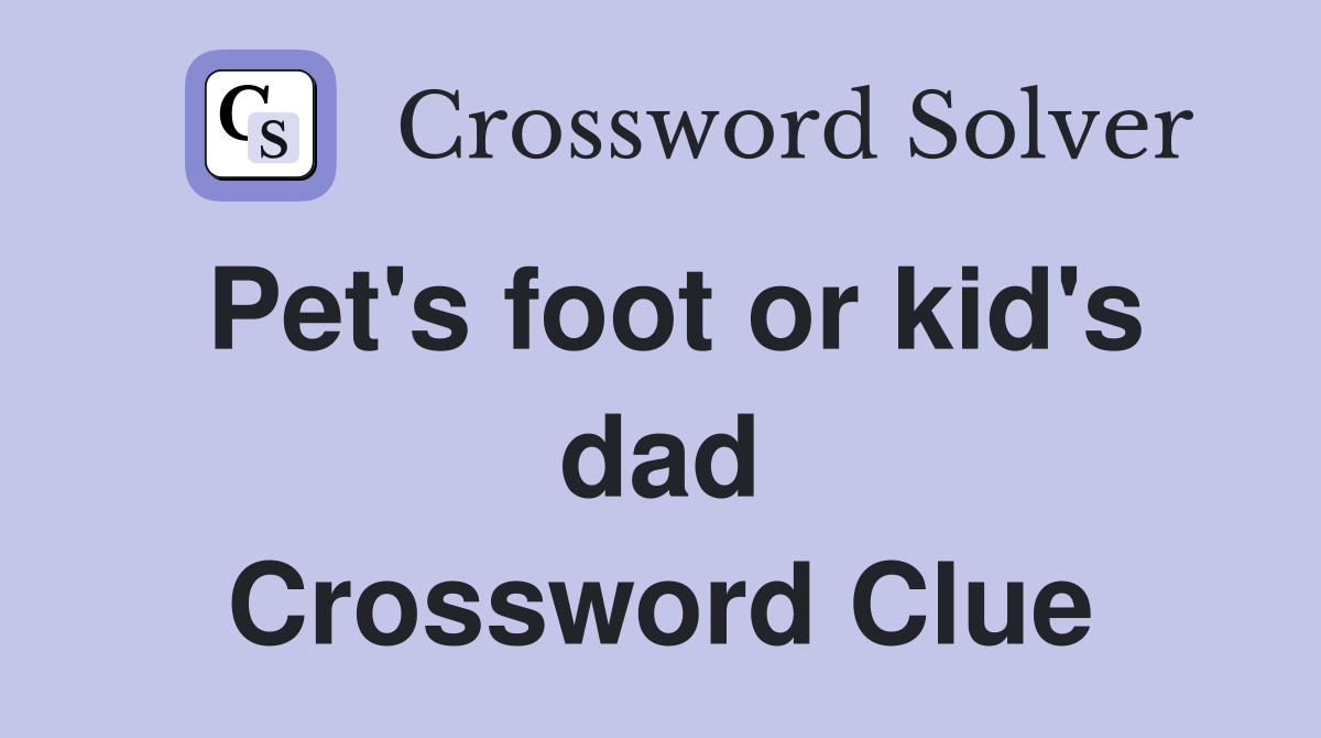 Pet's foot or kid's dad Crossword Clue
