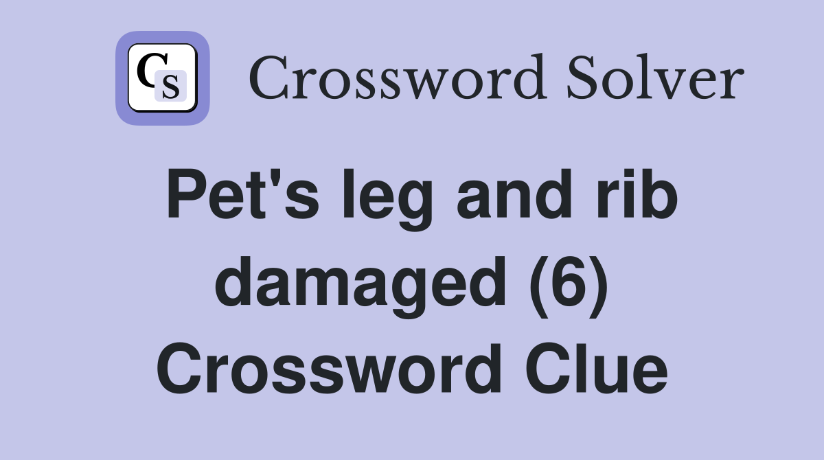 Pet's leg and rib damaged (6) Crossword Clue