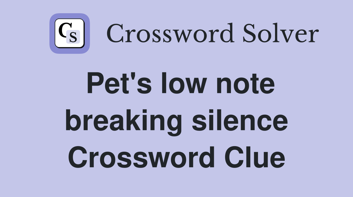 Pet's low note breaking silence Crossword Clue