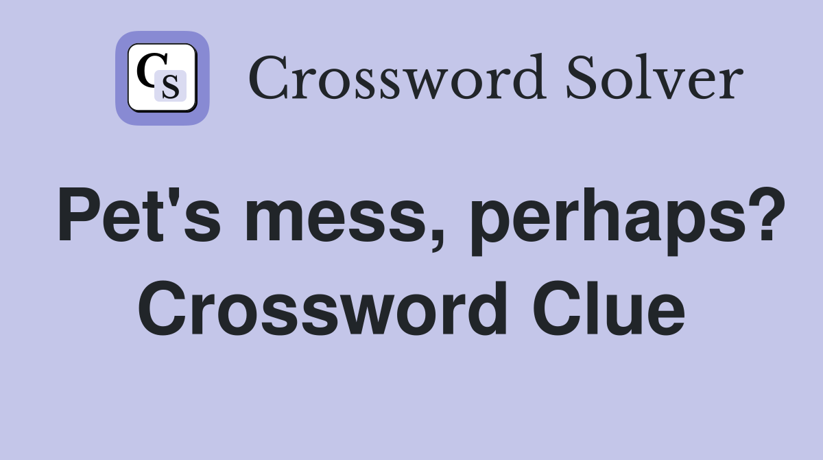 Pet's mess, perhaps? Crossword Clue