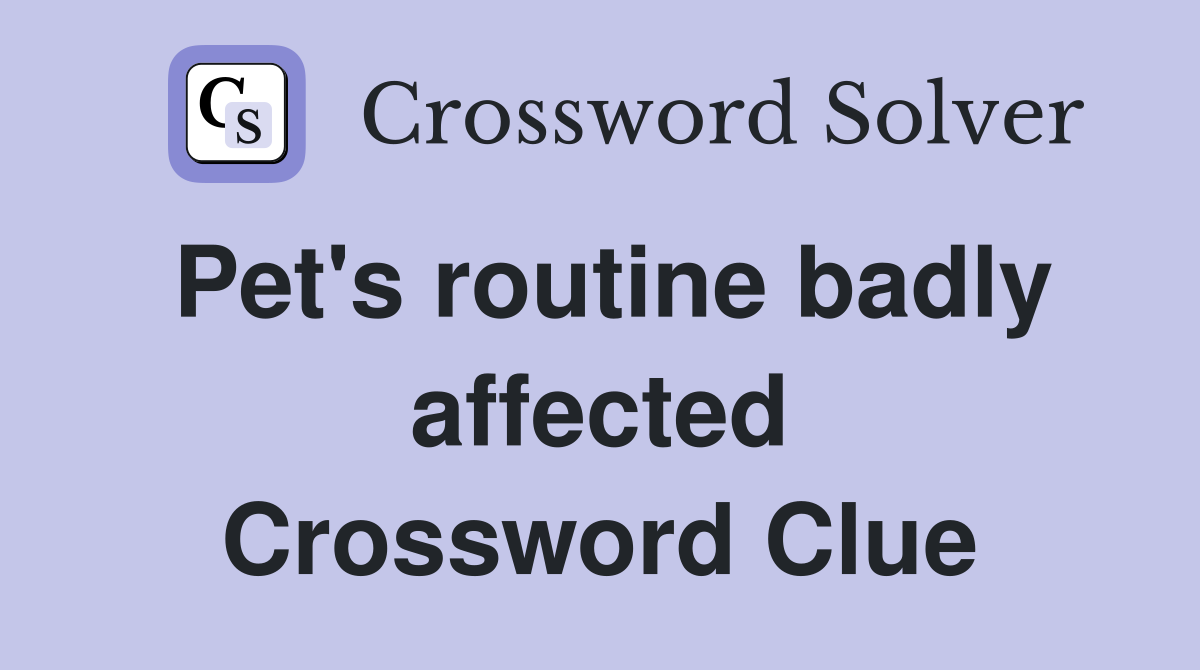 Pet's routine badly affected Crossword Clue