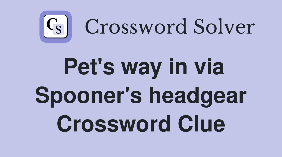 Pet's way in via Spooner's headgear Crossword Clue
