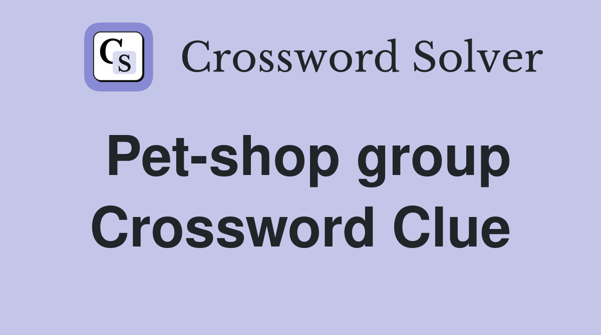Pet-shop group Crossword Clue