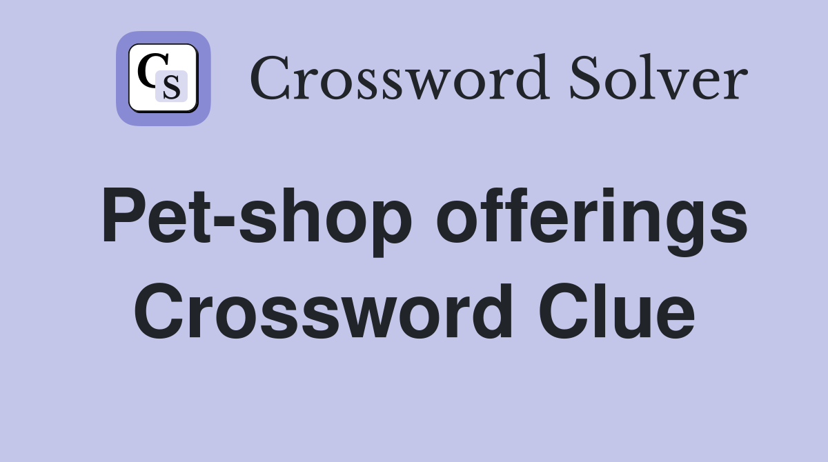 Pet-shop offerings Crossword Clue