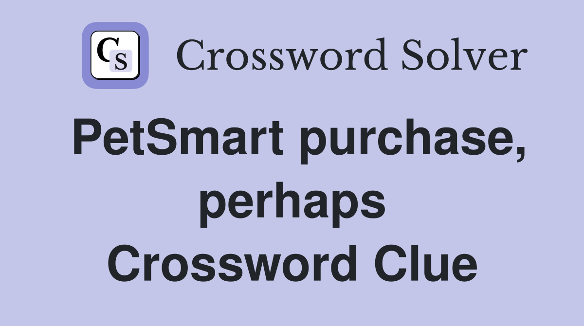 PetSmart purchase, perhaps Crossword Clue