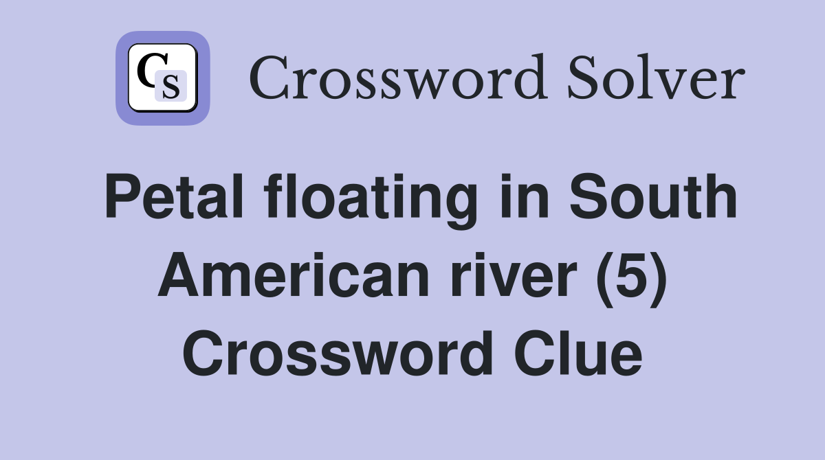 Petal floating in South American river (5) Crossword Clue
