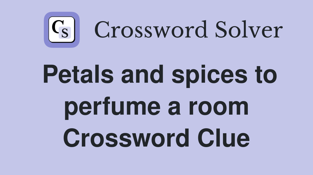 Petals and spices to perfume a room Crossword Clue