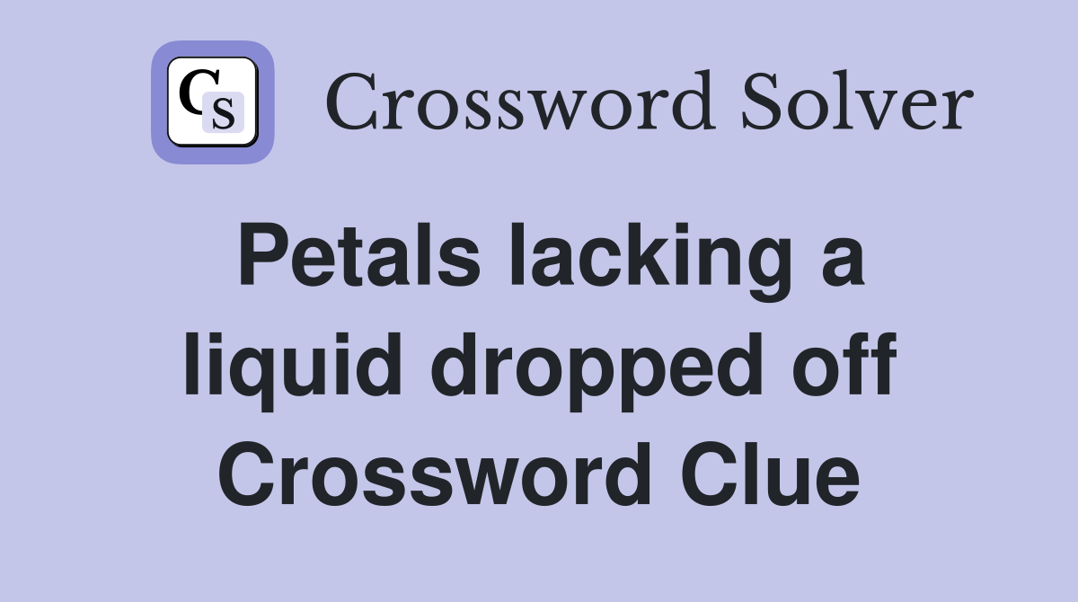 Petals lacking a liquid dropped off Crossword Clue