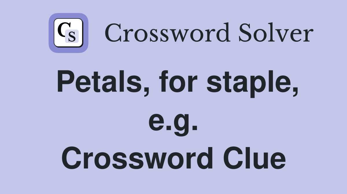 Petals, for staple, e.g. Crossword Clue