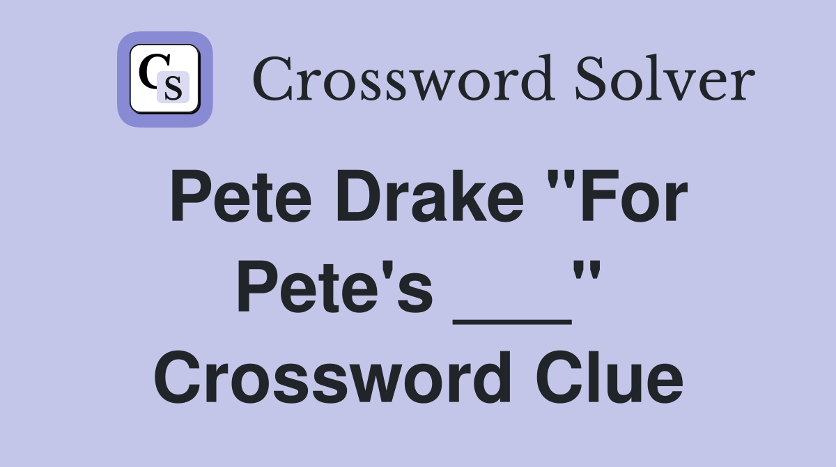 Pete Drake "For Pete's ___" Crossword Clue