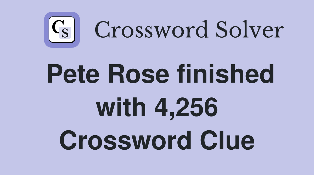 Pete Rose finished with 4,256 Crossword Clue