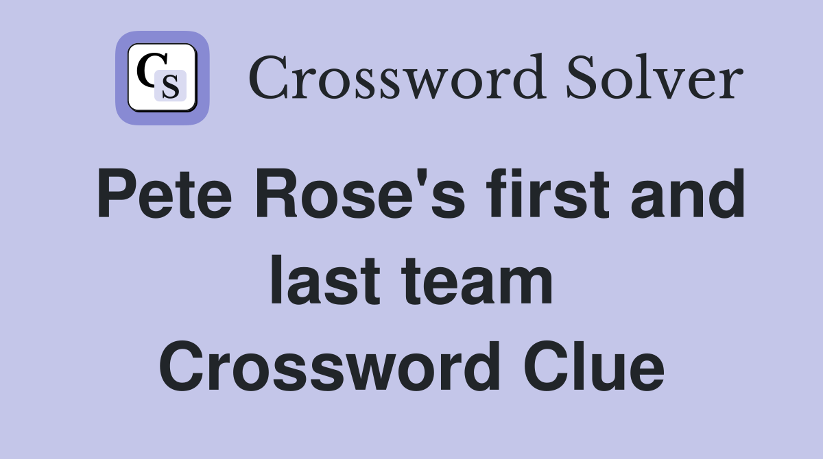 Pete Rose's first and last team Crossword Clue