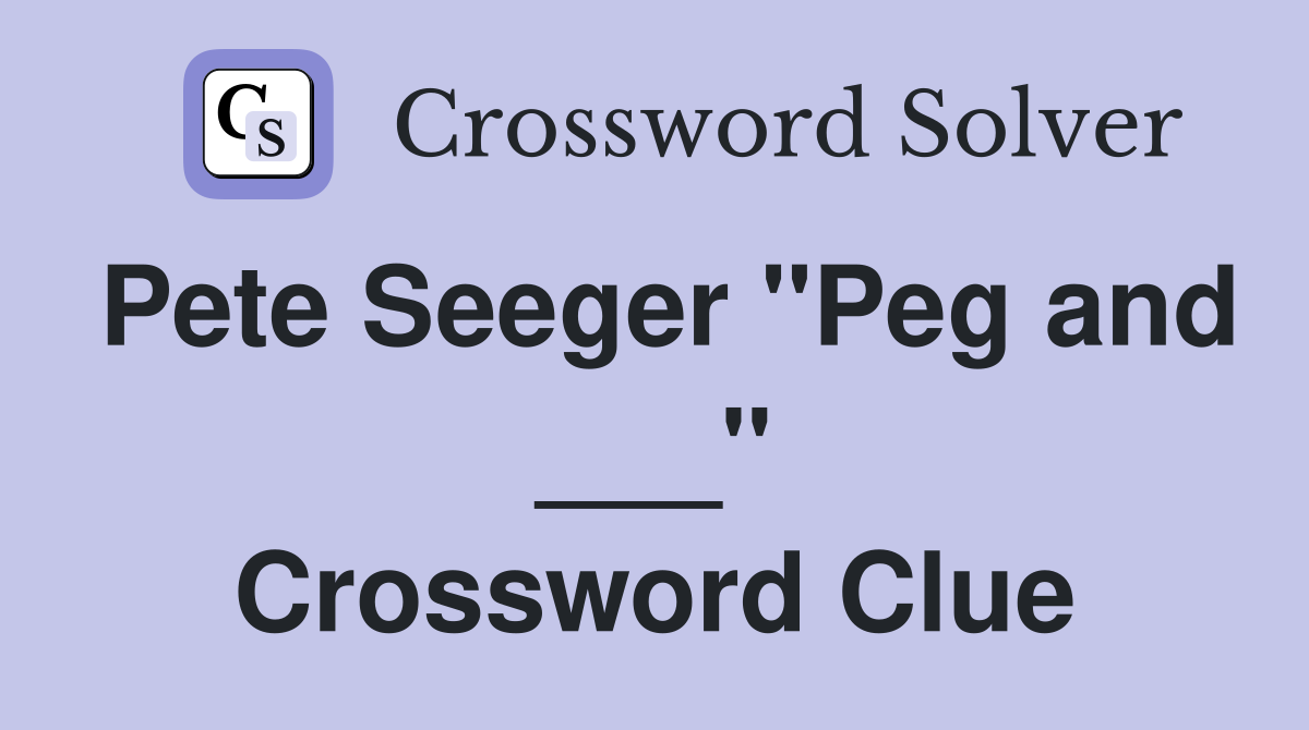Pete Seeger "Peg and ___" Crossword Clue