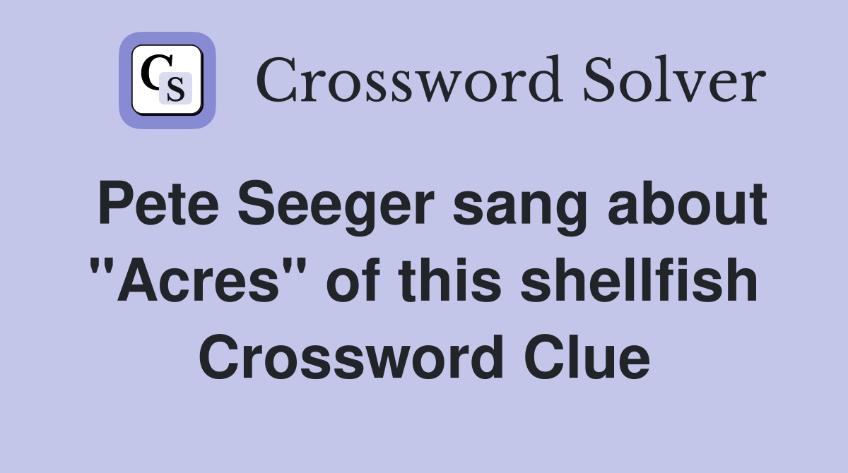 Pete Seeger sang about "Acres" of this shellfish Crossword Clue