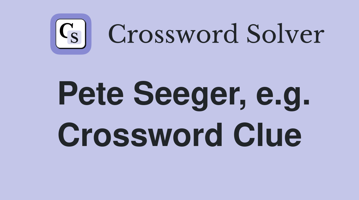 Pete Seeger, e.g. Crossword Clue