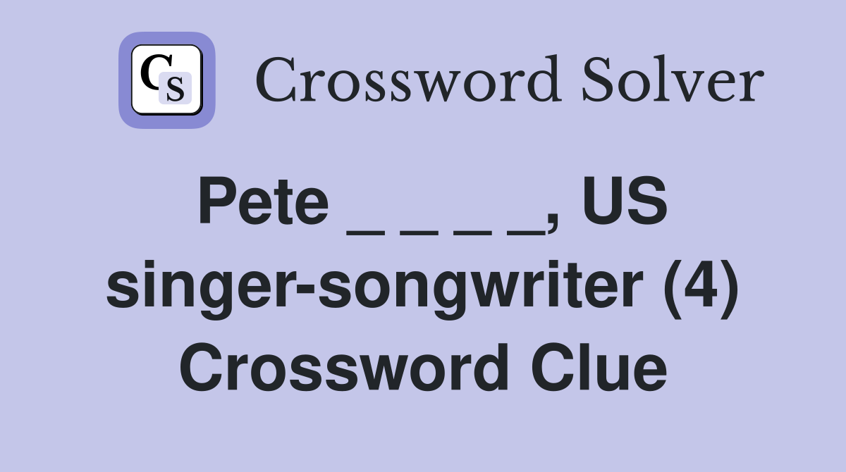 Pete _ _ _ _, US singer-songwriter (4) Crossword Clue