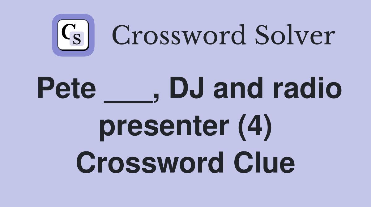 Pete ___, DJ and radio presenter (4) Crossword Clue