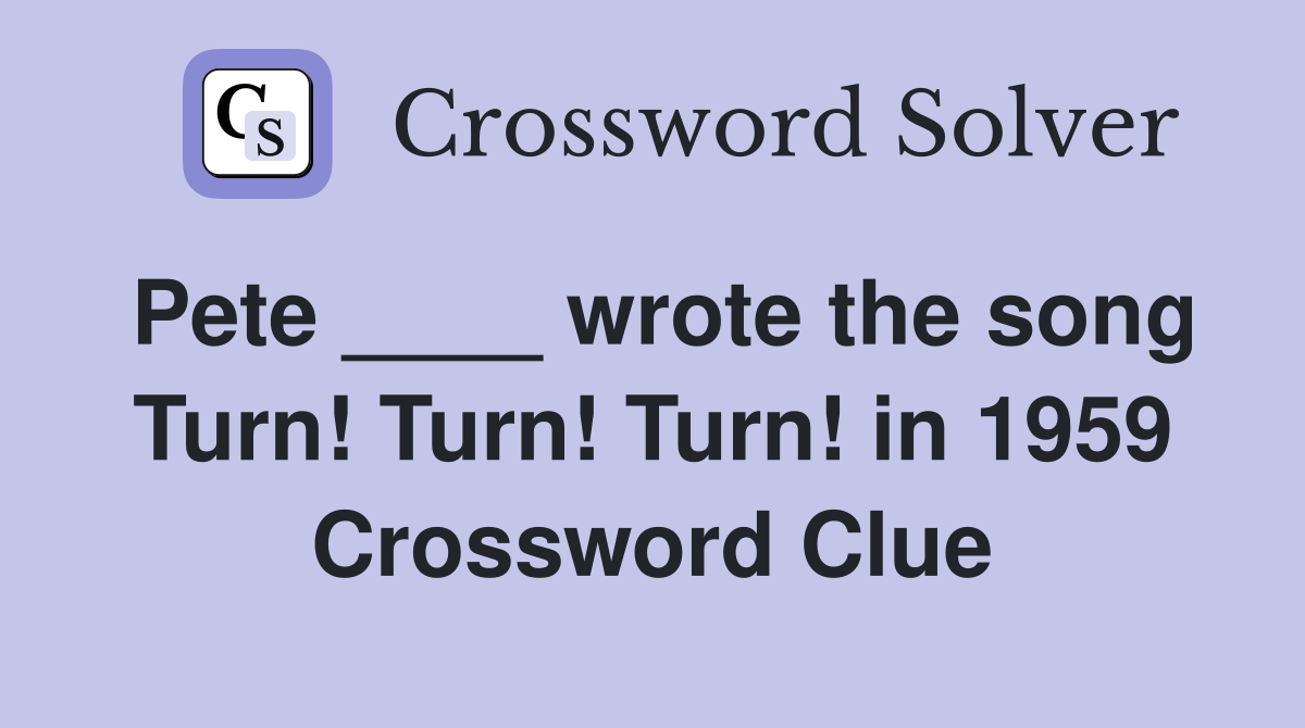 Pete ____ wrote the song Turn! Turn! Turn! in 1959 Crossword Clue