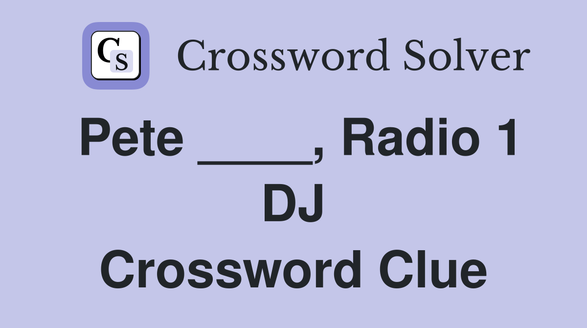 Pete ____, Radio 1 DJ Crossword Clue