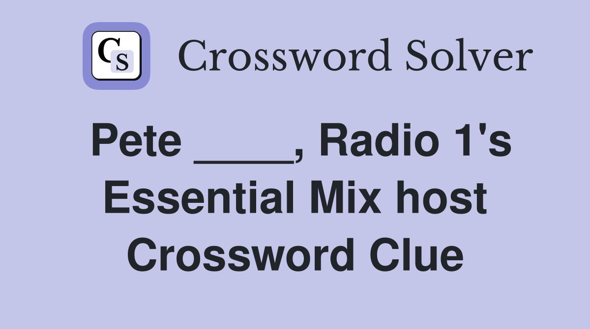 Pete ____, Radio 1's Essential Mix host Crossword Clue