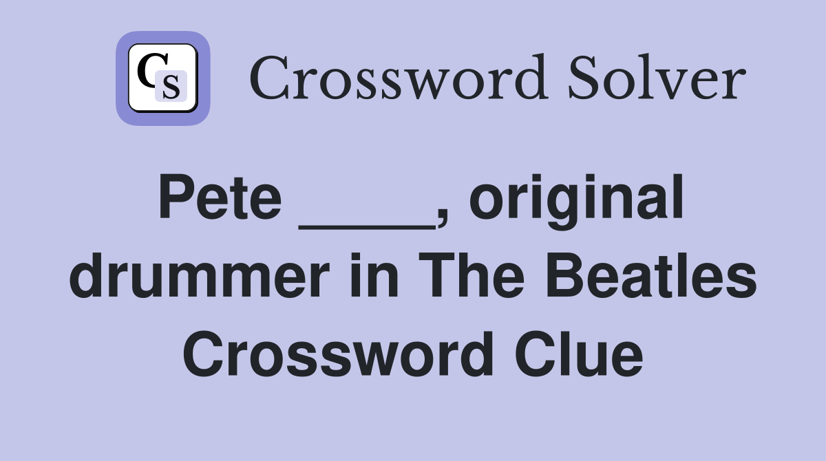 Pete ____, original drummer in The Beatles Crossword Clue