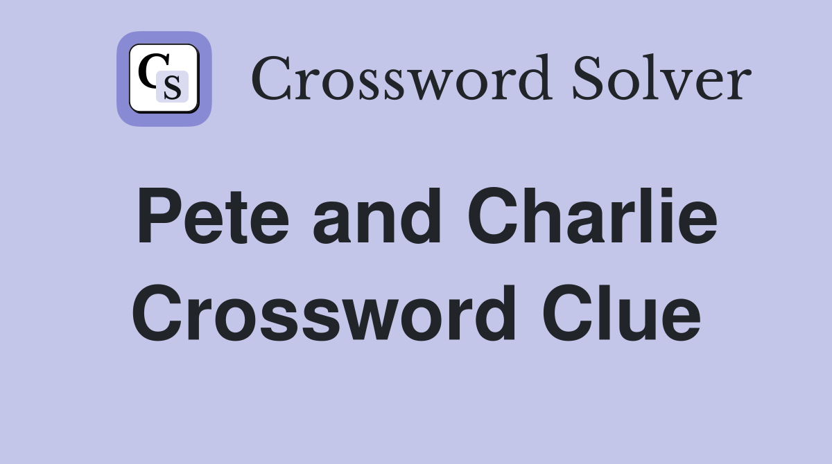 Pete and Charlie Crossword Clue