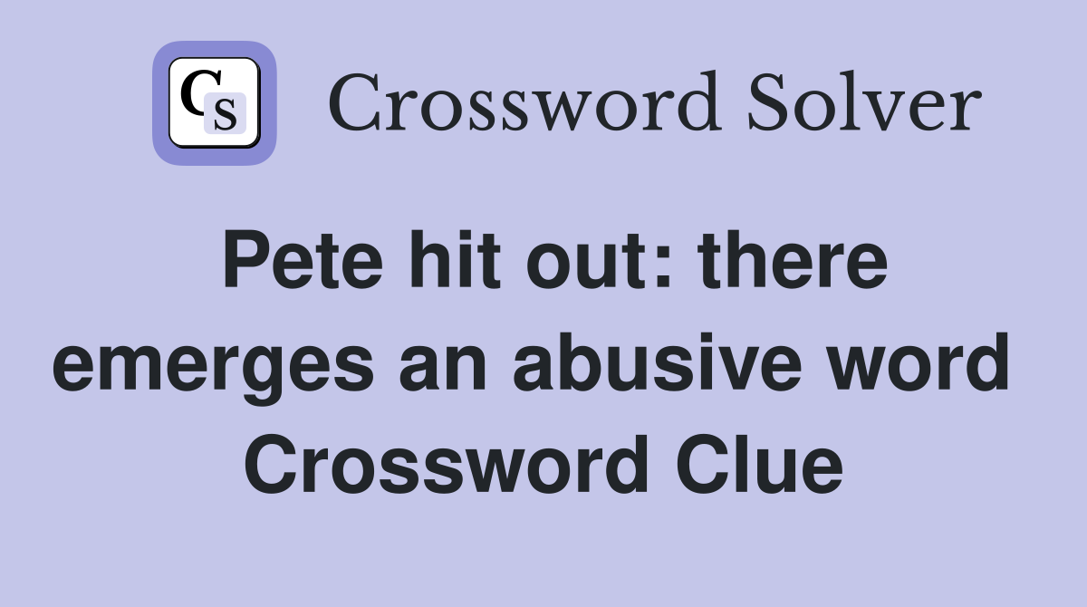 Pete hit out: there emerges an abusive word  Crossword Clue