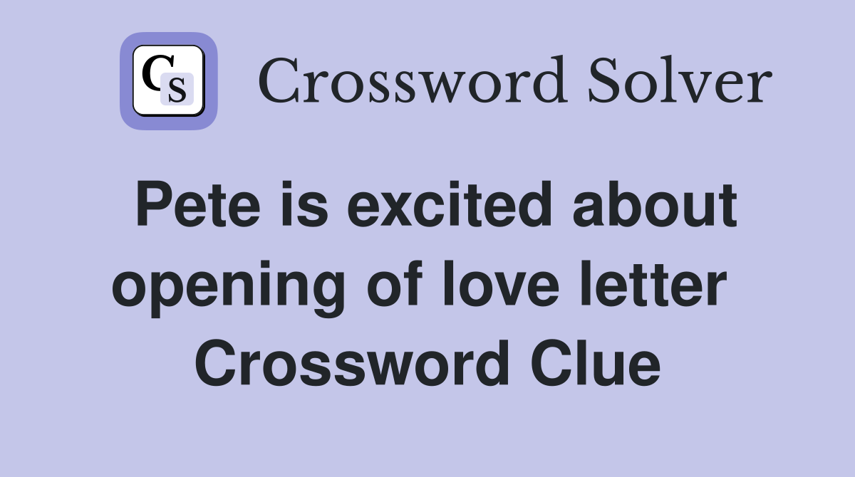 Pete is excited about opening of love letter  Crossword Clue