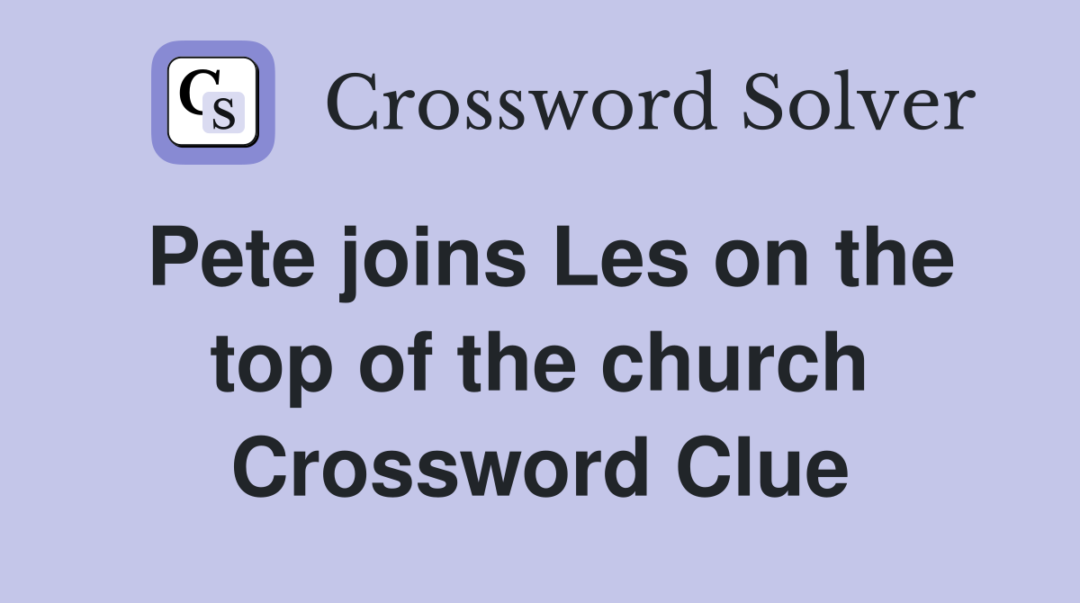 Pete joins Les on the top of the church Crossword Clue