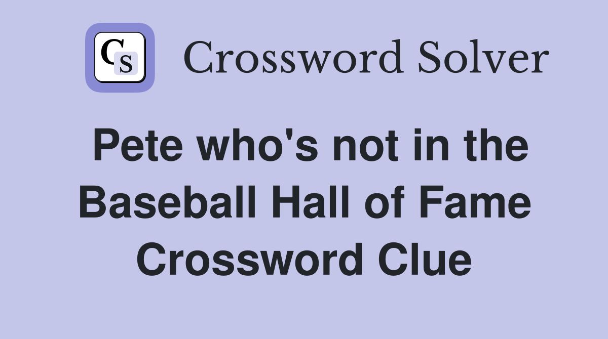 Pete who's not in the Baseball Hall of Fame Crossword Clue