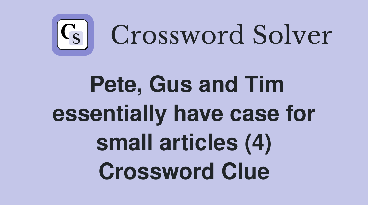 Pete, Gus and Tim essentially have case for small articles (4) Crossword Clue