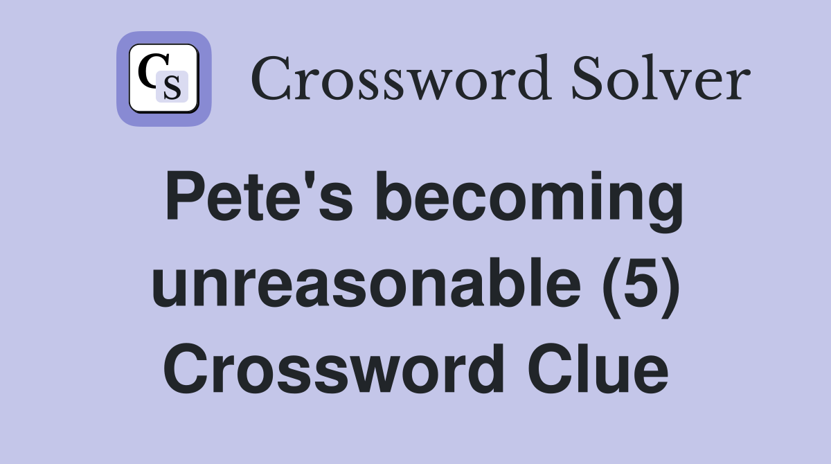 Pete's becoming unreasonable (5) Crossword Clue