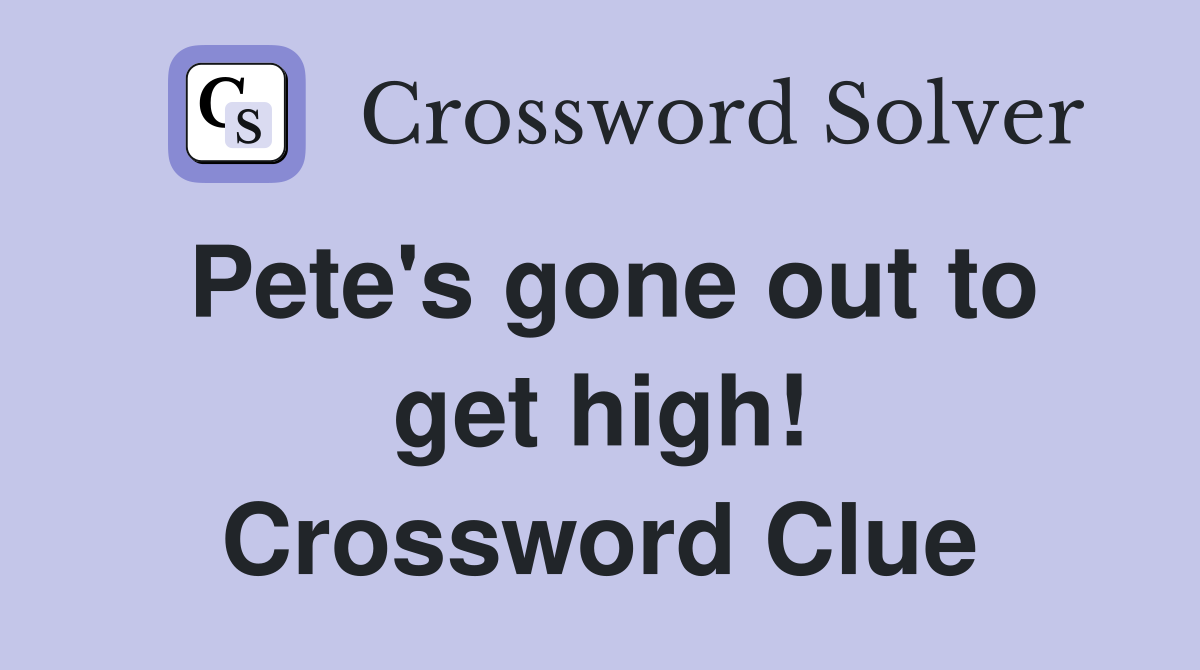 Pete's gone out to get high! Crossword Clue