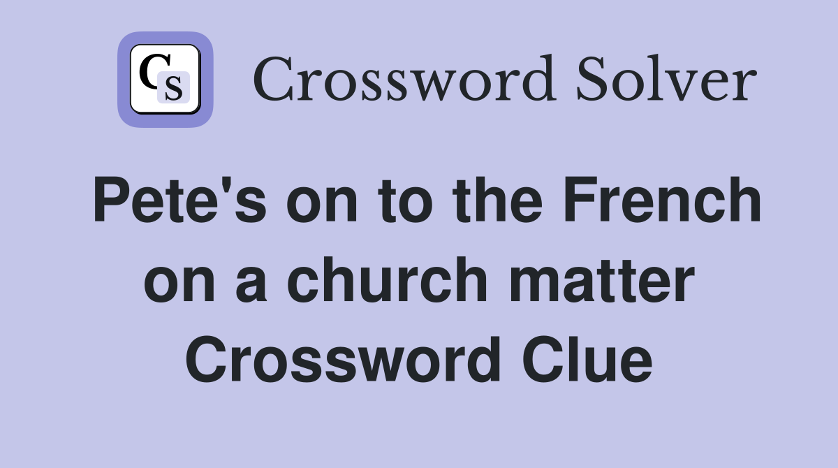 Pete's on to the French on a church matter Crossword Clue